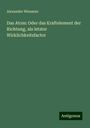 Alexander Wiessner: Das Atom: Oder das Kraftelement der Richtung, als letzter Wirklichkeitsfactor, Buch