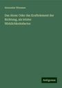 Alexander Wiessner: Das Atom: Oder das Kraftelement der Richtung, als letzter Wirklichkeitsfactor, Buch