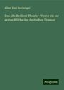 Albert Emil Brachvogel: Das alte Berliner Theater-Wesen bis zur ersten Blüthe des deutschen Dramas, Buch