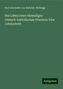 Karl Alexander Von Reichlin-Meldegg: Das Leben eines ehemaligen römisch-katholischen Priesters: Eine Jubelschrift, Buch
