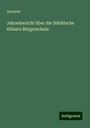 Anonym: Jahresbericht über die Städtische Höhere Bürgerschule, Buch