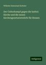 Wilhelm Emmanuel Ketteler: Der Culturkampf gegen die kathol. Kirche und die neuen Kirchengesetzeintwürfe für Hessen, Buch