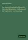 Adolph Borbstaedt: Der deutsch-französische Krieg 1870 bis zu der Katastrophe von Sedan und der Kapitulation von Strassburg, Buch