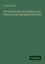 Franz Reuleaux: Der Constructeur: Ein Handbuch zum Gebrauch beim Maschinen-Entwerfen, Buch