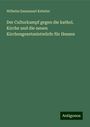 Wilhelm Emmanuel Ketteler: Der Culturkampf gegen die kathol. Kirche und die neuen Kirchengesetzeintwürfe für Hessen, Buch