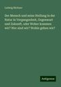 Ludwig Büchner: Der Mensch und seine Stellung in der Natur in Vergangenheit, Gegenwart und Zukunft, oder Woher kommen wir? Wer sind wir? Wohin gehen wir?, Buch