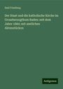 Emil Friedberg: Der Staat und die katholische Kirche im Grossherzogthum Baden: seit dem Jahre 1860; mit amtlichen Aktenstücken, Buch