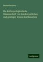 Maximilian Perty: Die Anthropologie als die Wissenschaft von dem körperlichen und geistigen Wesen des Menschen, Buch