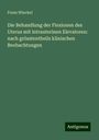 Franz Winckel: Die Behandlung der Flexionen des Uterus mit intrauterinen Elevatoren: nach grösstentheils klinischen Beobachtungen, Buch