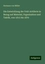 Hermann von Müller: Die Entwicklung der Feld-Artillerie in Bezug auf Material, Organisation und Taktik, von 1815 bis 1870, Buch