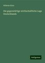 Wilhelm Klein: Die gegenwärtige wirthschaftliche Lage Deutschlands, Buch