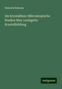 Heinrich Behrens: Die Krystalliten: Mikroskopische Studien über verzögerte Krystallbildung, Buch