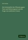 Otto Kuntze: Die Schutzmittel der Pflanzen gegen Tiere und Wetterungunst und die Frage vom salzfreien Urmeer, Buch