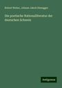 Robert Weber: Die poetische Nationalliteratur der deutschen Schweiz, Buch