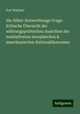 Karl Walcker: Die Silber-Entwerthungs-Frage: Kritische Übersicht der währungspolitischen Ansichten der namhaftesten europäischen & amerikanischen Nationalökonomen, Buch