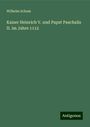 Wilhelm Schum: Kaiser Heinrich V. und Papst Paschalis II. im Jahre 1112, Buch