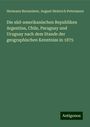 Hermann Burmeister: Die süd-amerikanischen Republiken Argentina, Chile, Paraguay und Uruguay nach dem Stande der geographischen Kenntniss in 1875, Buch