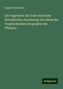 August Grisebach: Die Vegetation der Erde nach ihrer Klimatischen Anordnung: ein Abriss der Vergleichenden Geographie der Pflanzen, Buch