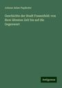 Johann Adam Pupikofer: Geschichte der Stadt Frauenfeld: von ihrer ältesten Zeit bis auf die Gegenwart, Buch