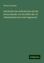 Heinrich Schmid: Geschichte der Katholischen Kirche Deutschlands: von der Mitte des 18. Jahrhunderts bis in die Gegenwart, Buch