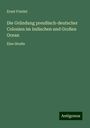 Ernst Friedel: Die Gründung preußisch-deutscher Colonien im Indischen und Großen Ocean, Buch