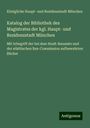 Königliche Haupt- und Residenzstadt München: Katalog der Bibliothek des Magistrates der kgl. Haupt- und Residenzstadt München, Buch