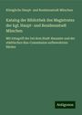 Königliche Haupt- und Residenzstadt München: Katalog der Bibliothek des Magistrates der kgl. Haupt- und Residenzstadt München, Buch