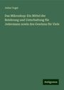 Julius Vogel: Das Mikroskop: Ein Mittel der Belehrung und Unterhaltung für Jedermann sowie des Gewinns für Viele, Buch