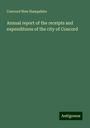 Concord New Hampshire: Annual report of the receipts and expenditures of the city of Concord, Buch