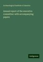 Archaeological Institute Of America: Annual report of the executive committee: with accompanying papers, Buch