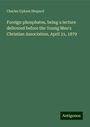 Charles Upham Shepard: Foreign phosphates, being a lecture delivered before the Young Men's Christian Association, April 21, 1879, Buch