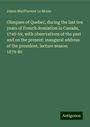 James Macpherson Le Moine: Glimpses of Quebec, during the last ten years of French domiation in Canada, 1749-59, with observations of the past and on the present: inaugural address of the president, lecture season 1879-80, Buch