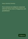 Henry Calverley Calverley: Four sermons on subjects connected with the future state of happiness and punishment, Buch