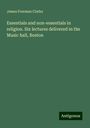 James Freeman Clarke: Essentials and non-essentials in religion. Six lectures delivered in the Music hall, Boston, Buch