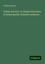 Family Practice: Family practice; or, Simple directions in hom¿opathic domestic medicine, Buch