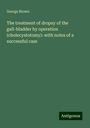 George Brown: The treatment of dropsy of the gall-bladder by operation (cholecystotomy): with notes of a successful case, Buch