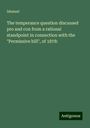 Ishmael: The temperance question discussed pro and con from a rational standpoint in connection with the "Permissive bill", of 1878:, Buch