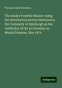 Thomas Smith Clouston: The study of mental disease: being the introductory lecture delivered in the University of Edinburgh on the institution of the Lectureship on Mental Diseases, May 1879, Buch