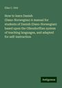 Elise C. Otté: How to learn Danish (Dano-Norwegian) A manual for students of Danish (Dano-Norwegian) based upon the Ollendorffian system of teaching languages, and adapted for self-instruction, Buch