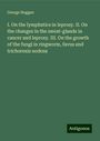 George Hoggan: I. On the lymphatics in leprosy. II. On the changes in the sweat-glands in cancer and leprosy. III. On the growth of the fungi in ringworm, favus and trichorexis nodosa, Buch