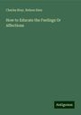 Charles Bray: How to Educate the Feelings Or Affections, Buch