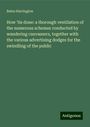 Bates Harrington: How 'tis done: a thorough ventilation of the numerous schemes conducted by wandering canvassers, together with the various advertising dodges for the swindling of the public, Buch