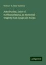 Welbore St. Clair Baddeley: John Dudley, Duke of Northumberland, an Historical Tragedy: And Songs and Poems, Buch