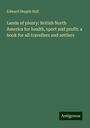 Edward Hepple Hall: Lands of plenty: British North America for health, sport and profit: a book for all travellers and settlers, Buch