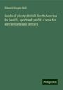 Edward Hepple Hall: Lands of plenty: British North America for health, sport and profit: a book for all travellers and settlers, Buch