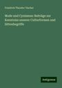 Friedrich Theodor Vischer: Mode und Cynismus: Beiträge zur Kenntniss unserer Culturformen und Sittenbegriffe, Buch