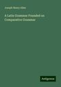 Joseph Henry Allen: A Latin Grammar Founded on Comparative Grammar, Buch