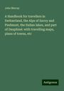 John Murray: A Handbook for travellers in Switzerland, the Alps of Savoy and Piedmont, the Italian lakes, and part of Dauphiné: with travelling maps, plans of towns, etc, Buch