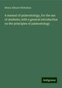 Henry Alleyne Nicholson: A manual of palæontology, for the use of students; with a general introduction on the principles of palæontology, Buch