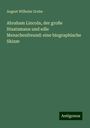 August Wilhelm Grube: Abraham Lincoln, der große Staatsmann und edle Menschenfreund: eine biographische Skizze, Buch